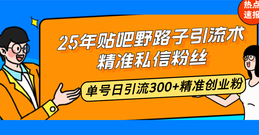 25年贴吧野路子引流术，精准私信粉丝，单号日引流300+精准创业粉-威云科技 余香的脑洞