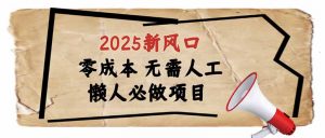 2025新风口，懒人必做项目，零成本无需人工，轻松上手无门槛-威云科技 余香的脑洞