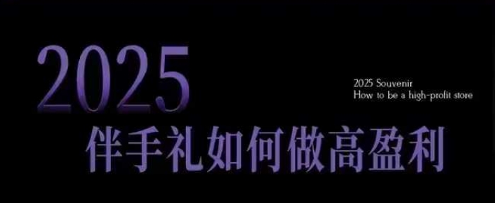 2025伴手礼如何做高盈利门店，小白保姆级伴手礼开店指南，伴手礼最新实战10大攻略，突破获客瓶颈-威云科技 余香的脑洞