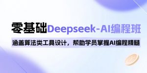 0基础Deepseek-AI编程班，涵盖算法类工具设计，帮助学员掌握AI编程精髓-威云科技 余香的脑洞