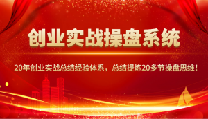 创业实战操盘系统，20年创业实战总结经验体系，总结提炼20多节操盘思维！-威云科技 余香的脑洞