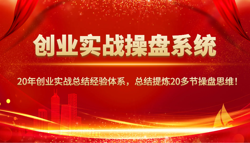 创业实战操盘系统，20年创业实战总结经验体系，总结提炼20多节操盘思维！-威云科技 余香的脑洞