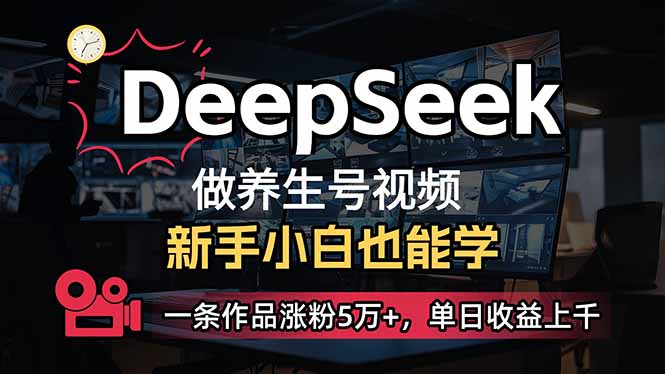 小白用DeepSeek做养生号，一条作品涨粉5万+，单日收益上千-威云科技 余香的脑洞