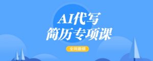 AI代写简历专项课，全网最全面的最简单的简历修改教程，一单15-50元，首月盈利5000+-威云科技 余香的脑洞