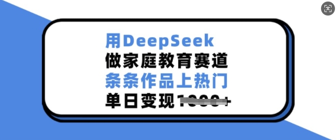用DeepSeek做家庭教育赛道,条条作品上热门,单日变现多张-威云科技 余香的脑洞