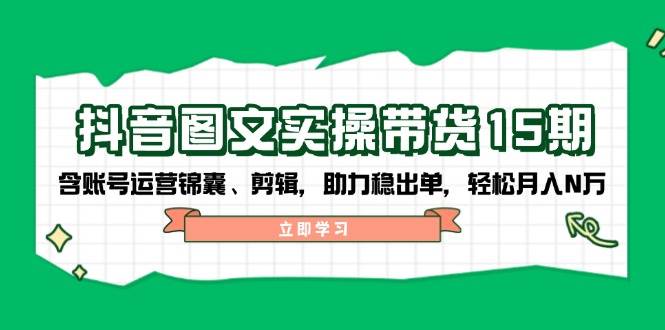 抖音图文带货实操第15期：账号运营锦囊、剪辑，助力稳出单，轻松月入N万-威云科技 余香的脑洞
