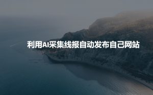 利用AI采集线报发布到自己网站-威云科技 余香的脑洞