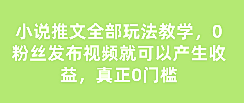 小说推文全部玩法教学，0粉丝发布视频就可以产生收益，真正0门槛-威云科技 余香的脑洞