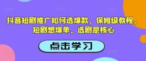 抖音短剧推广如何选爆款，保姆级教程，短剧想爆单，选剧是核心-威云科技 余香的脑洞