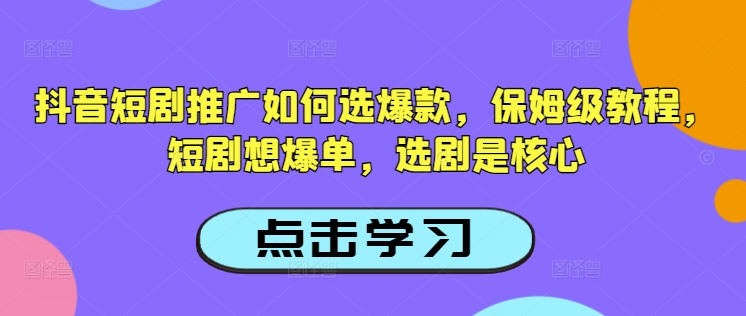 抖音短剧推广如何选爆款，保姆级教程，短剧想爆单，选剧是核心-威云科技 余香的脑洞