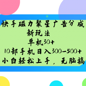 快手磁力聚星广告分成新玩法，单机30+，10部手机日入300-500+-威云科技 余香的脑洞