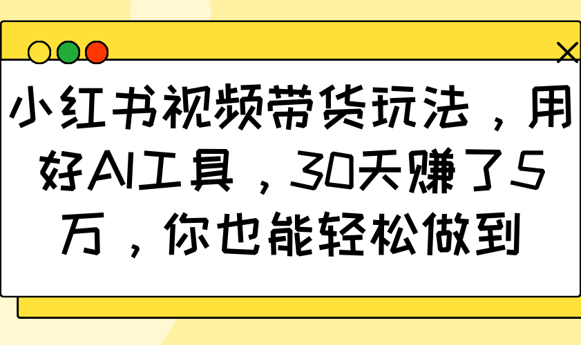 小红书视频带货玩法，用好AI工具，30天赚了5万，你也能轻松做到-威云科技 余香的脑洞