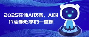2025实体AI获客，AI时代老板必学的一堂课-威云科技 余香的脑洞