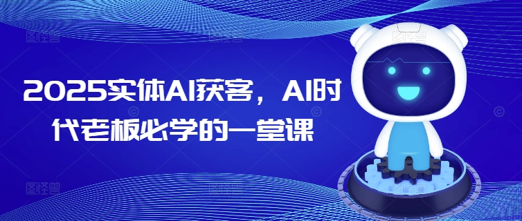 2025实体AI获客，AI时代老板必学的一堂课-威云科技 余香的脑洞