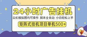 24小时广告挂机  单机收益500+ 矩阵式操作，设备越多收益越大，小白轻...-威云科技 余香的脑洞
