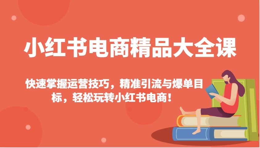 小红书电商精品大全课:快速掌握运营技巧,精准引流与爆单目标,轻松玩转小红书电商!-威云科技 余香的脑洞