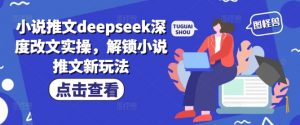 小说推文deepseek深度改文实操,解锁小说推文新玩法-威云科技 余香的脑洞