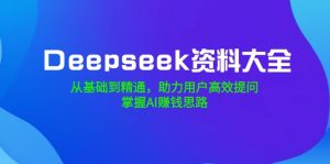Deepseek资料大全，从基础到精通，助力用户高效提问，掌握AI赚钱思路-威云科技 余香的脑洞