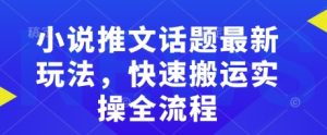 小说推文话题最新玩法，快速搬运实操全流程-威云科技 余香的脑洞