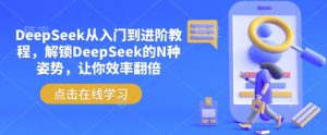 DeepSeek从入门到进阶教程，解锁DeepSeek的N种姿势，让你效率翻倍-威云科技 余香的脑洞