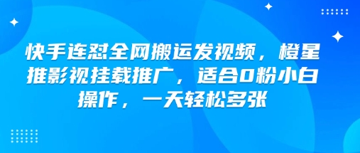 快手连怼全网搬运发视频,橙星推影视挂载推广,适合0粉小白操作,一天轻松多张-威云科技 余香的脑洞