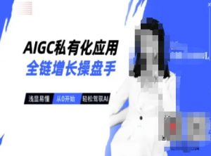 AIGC私有化应用全链增长操盘手，浅显易懂，从0开始轻松，驾驭AI-威云科技 余香的脑洞