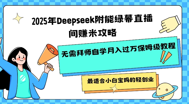 2025年Deepseek附能绿幕直播间挣米攻略无需拜师自学月入过W保姆级教程,最适合小白宝妈的轻创业-威云科技 余香的脑洞