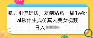 暴力引流玩法,复制粘贴一周1w粉,ai软件生成仿真人美女视频,日入多张-威云科技 余香的脑洞