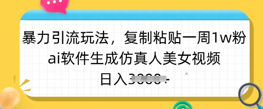 暴力引流玩法,复制粘贴一周1w粉,ai软件生成仿真人美女视频,日入多张-威云科技 余香的脑洞