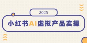 小红书AI虚拟产品实操，开店、发布、提高销量，细节决定成败，月入5位数-威云科技 余香的脑洞
