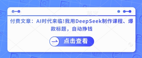 付费文章：AI时代来临！我用DeepSeek制作课程、爆款标题，自动挣钱-威云科技 余香的脑洞