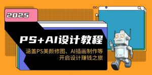 PS+AI设计教程:涵盖PS美颜修图、AI插画制作等,开启设计赚钱之旅-威云科技 余香的脑洞