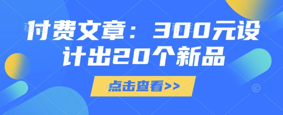 付费文章:300元设计出20个新品-威云科技 余香的脑洞