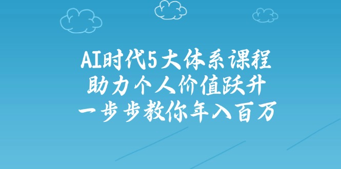 AI时代5大体系课程：助力个人价值跃升，一步步教你年入百万-威云科技 余香的脑洞