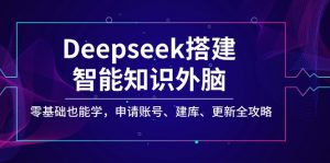 Deepseek搭建智能知识外脑，零基础也能学，申请账号、建库、更新全攻略-威云科技 余香的脑洞