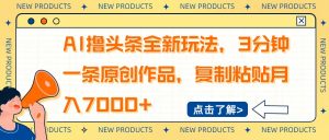 AI撸头条全新玩法,3分钟一条原创作品,复制粘贴月入7000+-威云科技 余香的脑洞