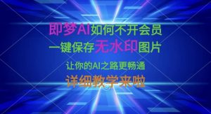 即梦AI如何不开会员,一键保存无水印图片,让你的AI之路更畅通,详细教学来啦-威云科技 余香的脑洞