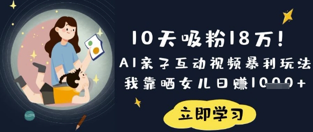 10天吸粉18W！AI亲子互动视频暴利玩法，我靠晒女儿日入数张-威云科技 余香的脑洞