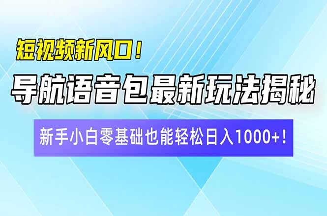 短视频新风口！导航语音包最新玩法揭秘，新手小白零基础也能轻松日入10…-威云科技 余香的脑洞