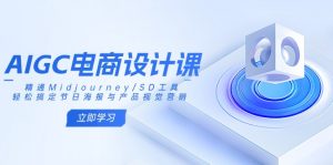 AIGC电商设计课：精通Midjourney/SD工具，轻松搞定节日海报与产品视觉营销-威云科技 余香的脑洞