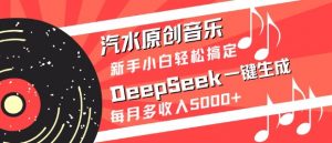 汽水原创音乐DeepSeek一键生成，新手小白轻松搞定，每月多收入5k+-威云科技 余香的脑洞