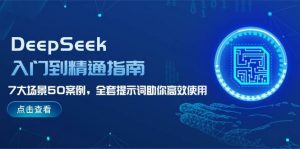 DeepSeek入门到精通指南，7大场景50案例，全套提示词助你高效使用-威云科技 余香的脑洞