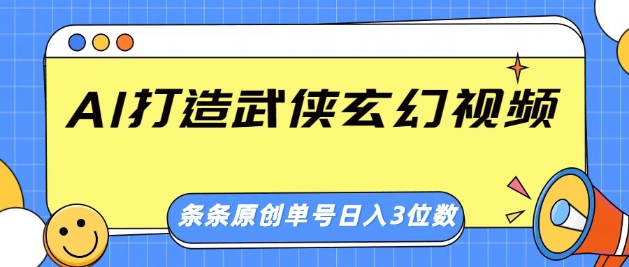 AI打造武侠玄幻视频，条条原创、画风惊艳，单号轻松日入三位数-威云科技 余香的脑洞