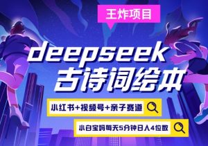 deepseek+小红书视频号+古诗词绘本，亲子赛道，高端宝妈粉，起号快每天五分钟，日入四位数-威云科技 余香的脑洞
