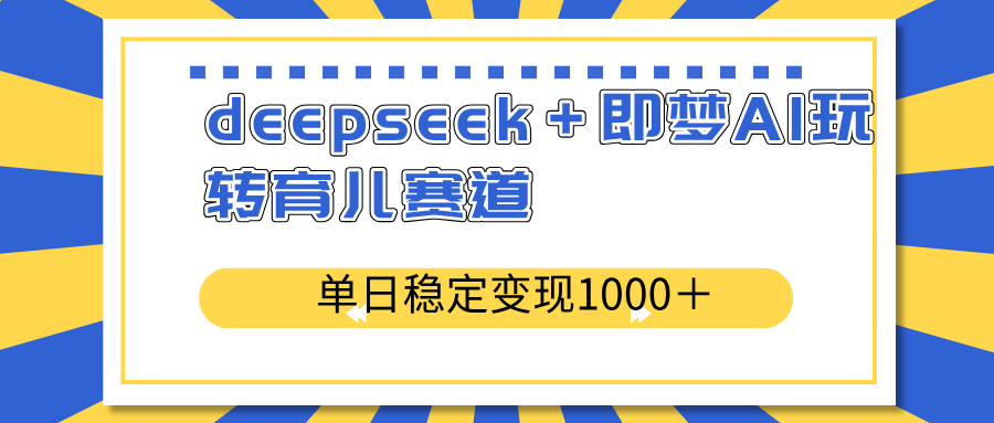 deepseek＋即梦AI玩转育儿赛道，单日稳定变现1000＋育儿赛道-威云科技 余香的脑洞