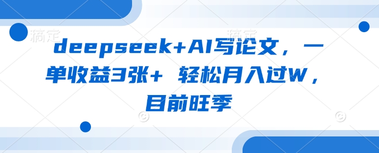 deepseek+AI写论文，一单收益3张+ 轻松月入过W，目前旺季-威云科技 余香的脑洞