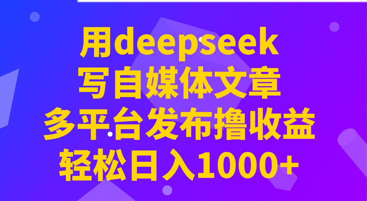 用deepseek写自媒体文章，多平台发布撸收益，轻松日入1000+！-威云科技 余香的脑洞