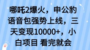 哪吒2爆火，利用这波热度，申公豹语音包强势上线，三天变现10...-威云科技 余香的脑洞