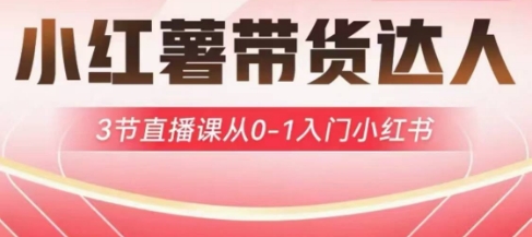 小红薯达人带货启航计划，3节直播课从0-1入门小红书-威云科技 余香的脑洞