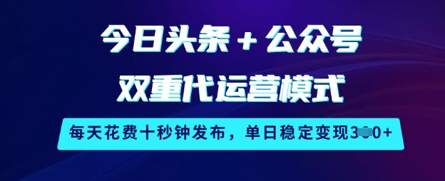 今日头条+公众号双重代运营模式，每天花费十秒钟发布，单日稳定变现3张【揭秘】-威云科技 余香的脑洞